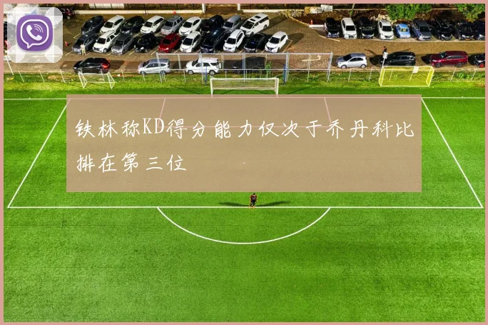 铁林称KD得分能力仅次于乔丹科比排在第三位