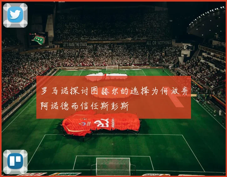 罗马诺探讨图赫尔的选择为何放弃阿诺德而信任斯彭斯