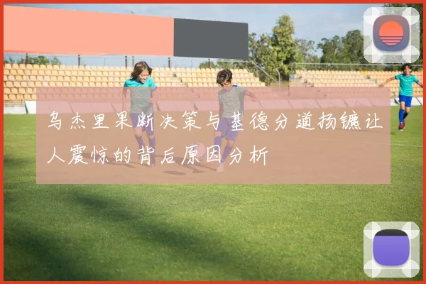 乌杰里果断决策与基德分道扬镳让人震惊的背后原因分析