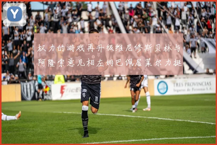 权力的游戏再升级维尼修斯贝林与阿隆索意见相左姆巴佩居莱尔力挺新势力