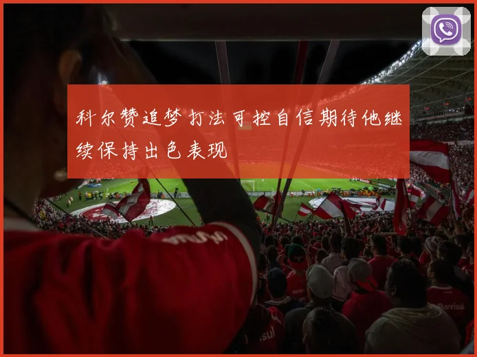 科尔赞追梦打法可控自信期待他继续保持出色表现