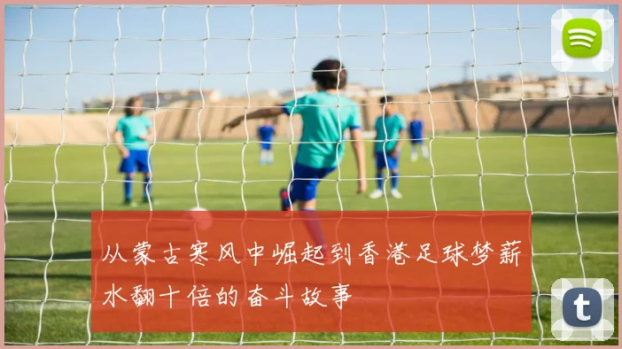 从蒙古寒风中崛起到香港足球梦薪水翻十倍的奋斗故事