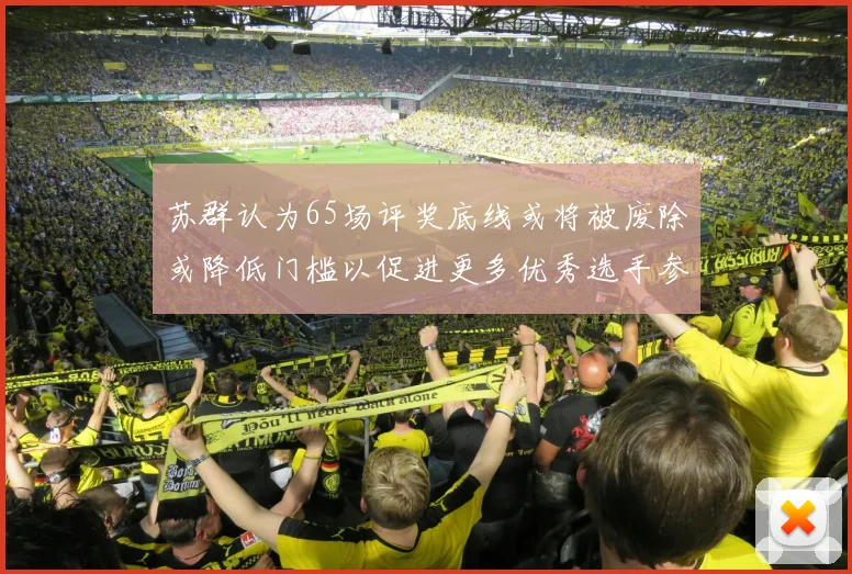 苏群认为65场评奖底线或将被废除或降低门槛以促进更多优秀选手参与