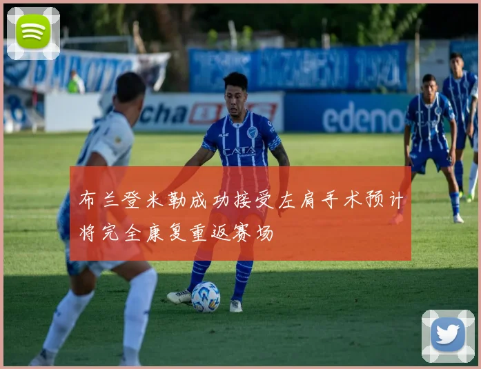 布兰登米勒成功接受左肩手术预计将完全康复重返赛场