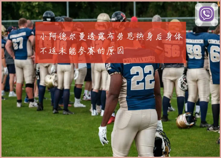小阿德尔曼透露布劳恩热身后身体不适未能参赛的原因