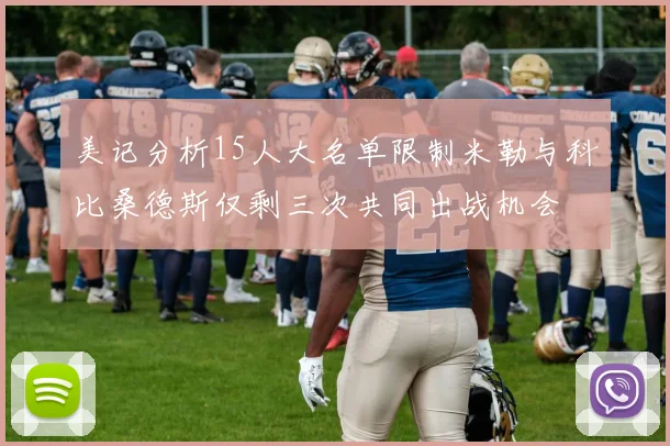 美记分析15人大名单限制米勒与科比桑德斯仅剩三次共同出战机会