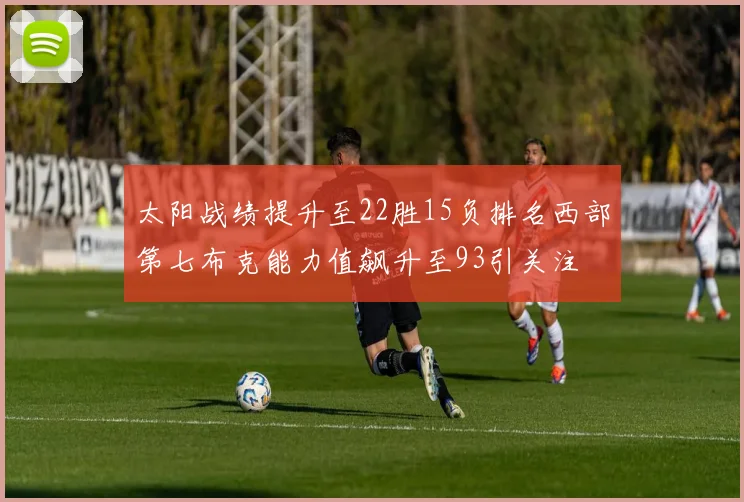 太阳战绩提升至22胜15负排名西部第七布克能力值飙升至93引关注