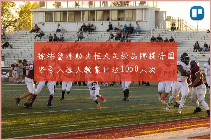 徐彬留洋助力恒大足校品牌提升国字号入选人数累计达1050人次