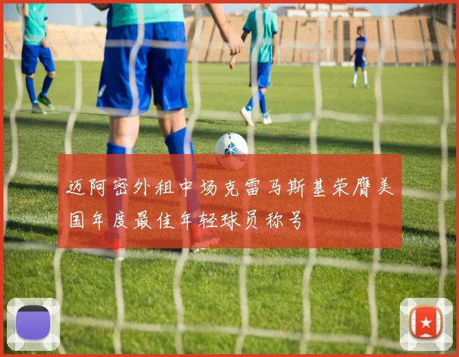 迈阿密外租中场克雷马斯基荣膺美国年度最佳年轻球员称号